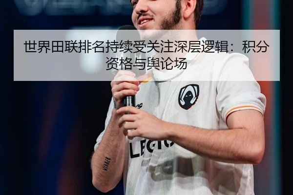 世界田联排名持续受关注深层逻辑：积分资格与舆论场（Asia Gaming）